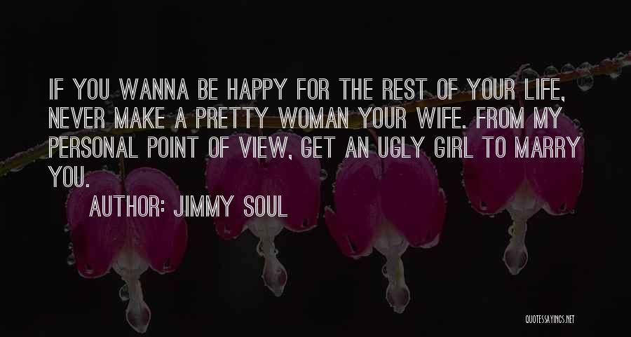 Jimmy Soul Quotes: If You Wanna Be Happy For The Rest Of Your Life, Never Make A Pretty Woman Your Wife. From My