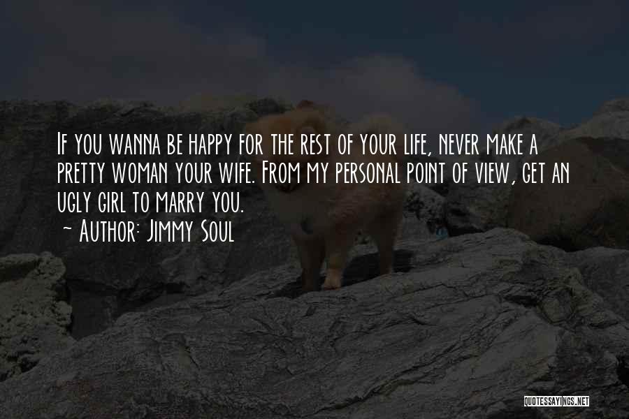 Jimmy Soul Quotes: If You Wanna Be Happy For The Rest Of Your Life, Never Make A Pretty Woman Your Wife. From My