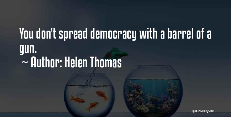 Helen Thomas Quotes: You Don't Spread Democracy With A Barrel Of A Gun.