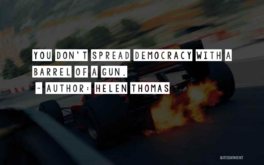 Helen Thomas Quotes: You Don't Spread Democracy With A Barrel Of A Gun.