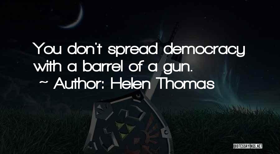 Helen Thomas Quotes: You Don't Spread Democracy With A Barrel Of A Gun.