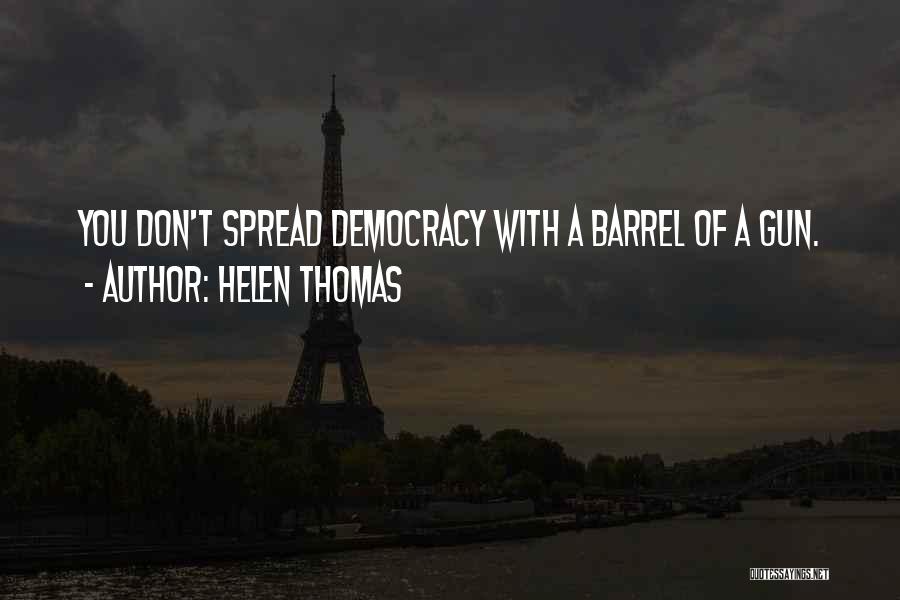 Helen Thomas Quotes: You Don't Spread Democracy With A Barrel Of A Gun.