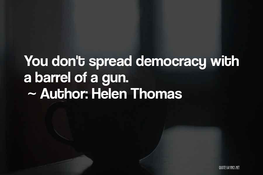 Helen Thomas Quotes: You Don't Spread Democracy With A Barrel Of A Gun.