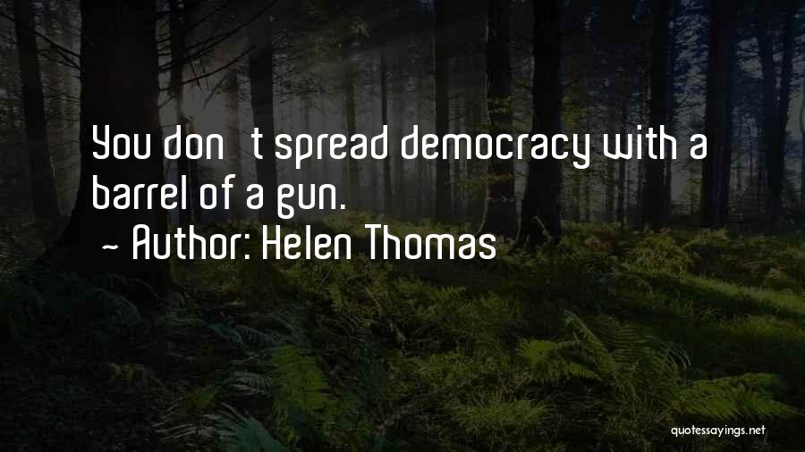 Helen Thomas Quotes: You Don't Spread Democracy With A Barrel Of A Gun.