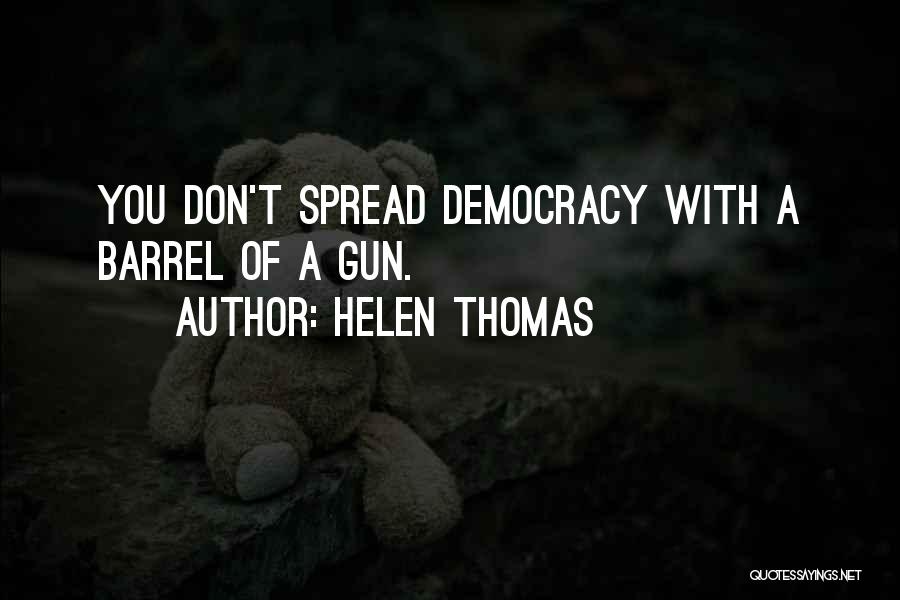 Helen Thomas Quotes: You Don't Spread Democracy With A Barrel Of A Gun.