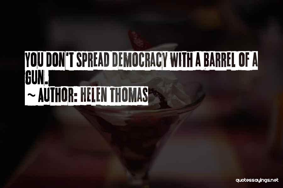 Helen Thomas Quotes: You Don't Spread Democracy With A Barrel Of A Gun.