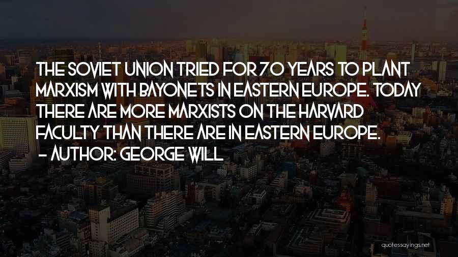 George Will Quotes: The Soviet Union Tried For 70 Years To Plant Marxism With Bayonets In Eastern Europe. Today There Are More Marxists