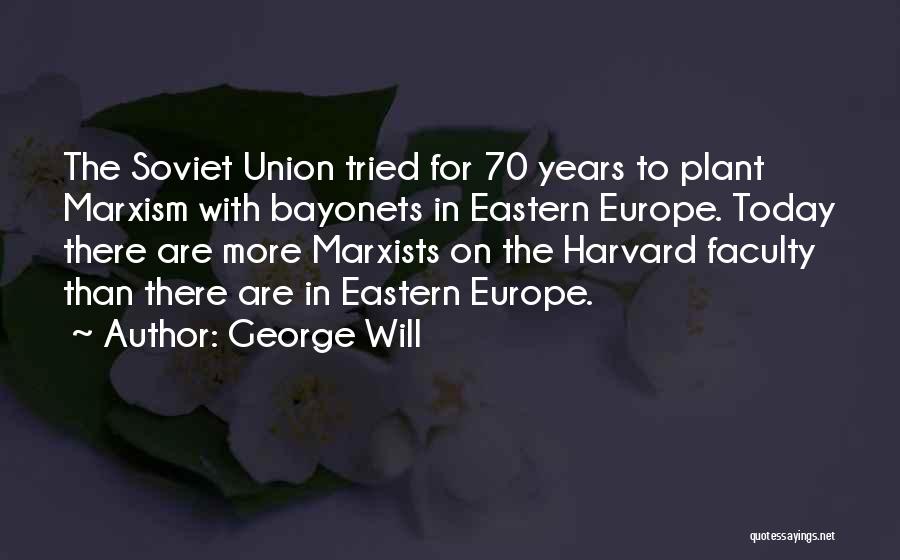 George Will Quotes: The Soviet Union Tried For 70 Years To Plant Marxism With Bayonets In Eastern Europe. Today There Are More Marxists