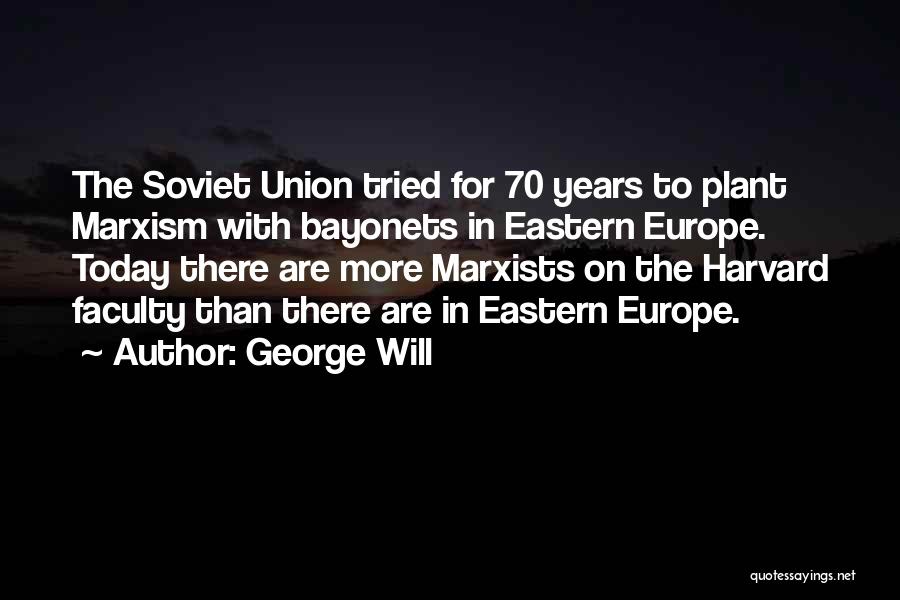 George Will Quotes: The Soviet Union Tried For 70 Years To Plant Marxism With Bayonets In Eastern Europe. Today There Are More Marxists