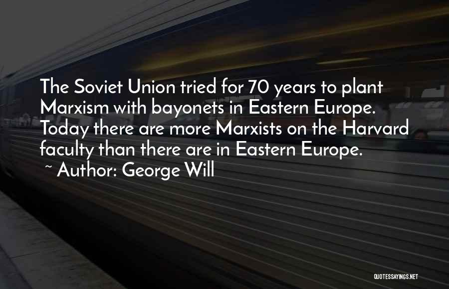George Will Quotes: The Soviet Union Tried For 70 Years To Plant Marxism With Bayonets In Eastern Europe. Today There Are More Marxists