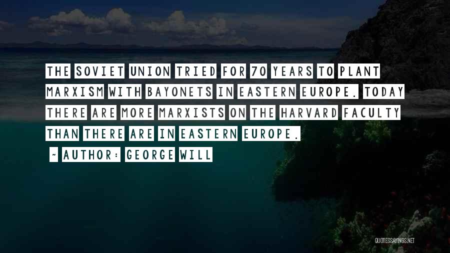 George Will Quotes: The Soviet Union Tried For 70 Years To Plant Marxism With Bayonets In Eastern Europe. Today There Are More Marxists