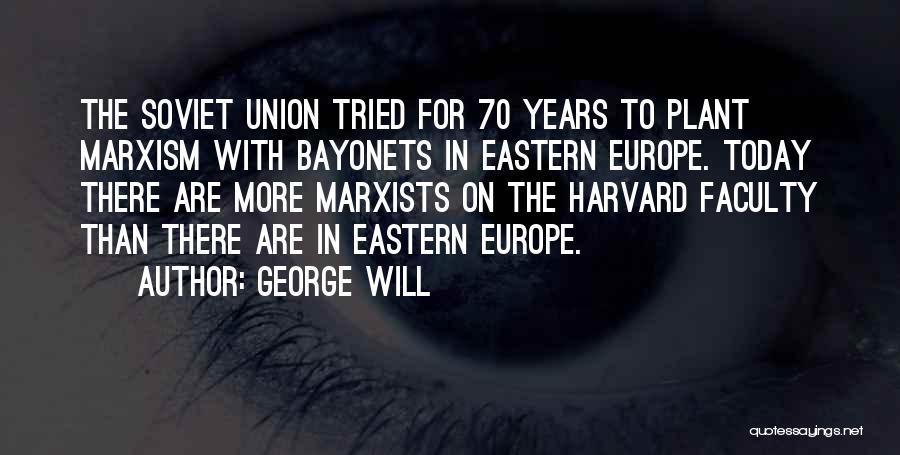 George Will Quotes: The Soviet Union Tried For 70 Years To Plant Marxism With Bayonets In Eastern Europe. Today There Are More Marxists