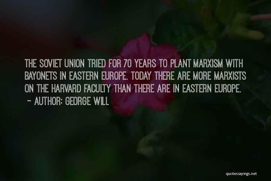 George Will Quotes: The Soviet Union Tried For 70 Years To Plant Marxism With Bayonets In Eastern Europe. Today There Are More Marxists