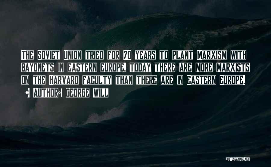 George Will Quotes: The Soviet Union Tried For 70 Years To Plant Marxism With Bayonets In Eastern Europe. Today There Are More Marxists