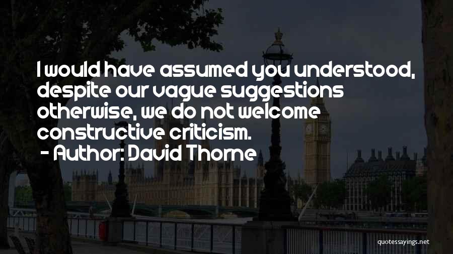 David Thorne Quotes: I Would Have Assumed You Understood, Despite Our Vague Suggestions Otherwise, We Do Not Welcome Constructive Criticism.