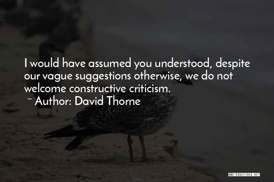 David Thorne Quotes: I Would Have Assumed You Understood, Despite Our Vague Suggestions Otherwise, We Do Not Welcome Constructive Criticism.