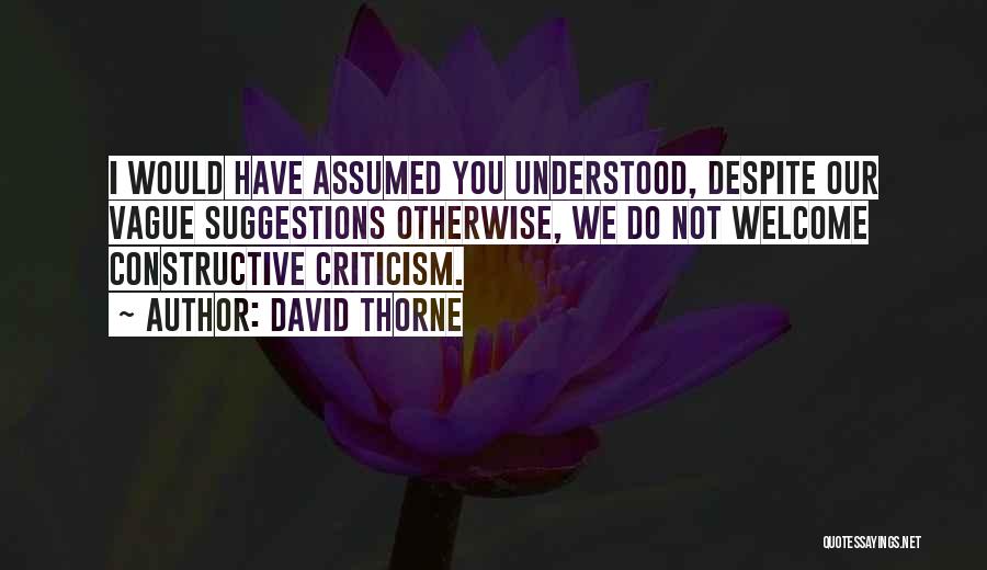 David Thorne Quotes: I Would Have Assumed You Understood, Despite Our Vague Suggestions Otherwise, We Do Not Welcome Constructive Criticism.