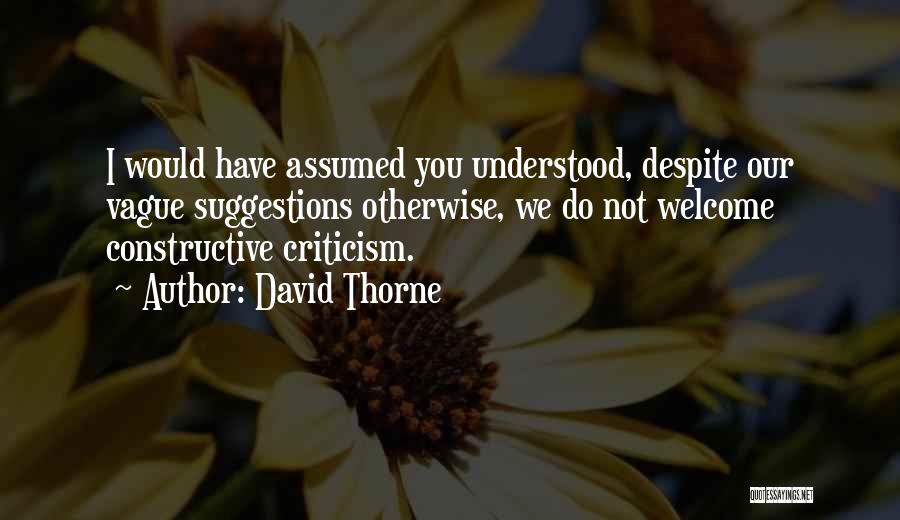 David Thorne Quotes: I Would Have Assumed You Understood, Despite Our Vague Suggestions Otherwise, We Do Not Welcome Constructive Criticism.