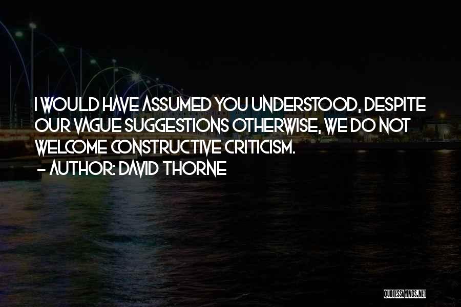 David Thorne Quotes: I Would Have Assumed You Understood, Despite Our Vague Suggestions Otherwise, We Do Not Welcome Constructive Criticism.