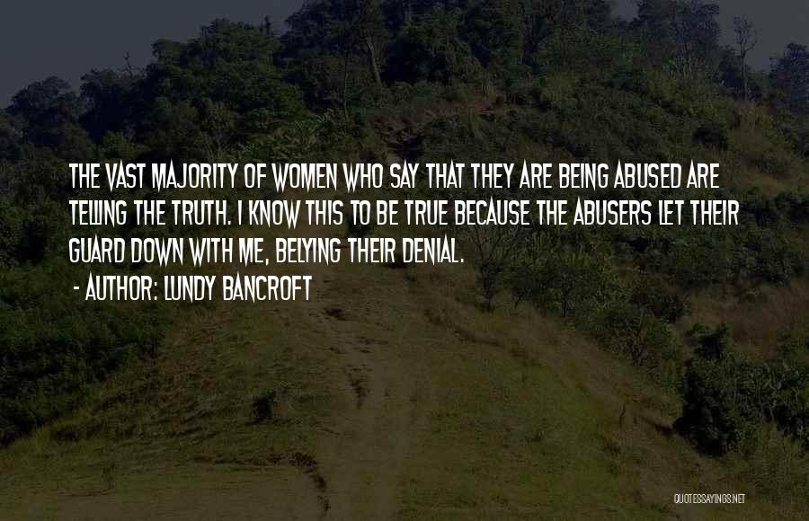 Lundy Bancroft Quotes: The Vast Majority Of Women Who Say That They Are Being Abused Are Telling The Truth. I Know This To