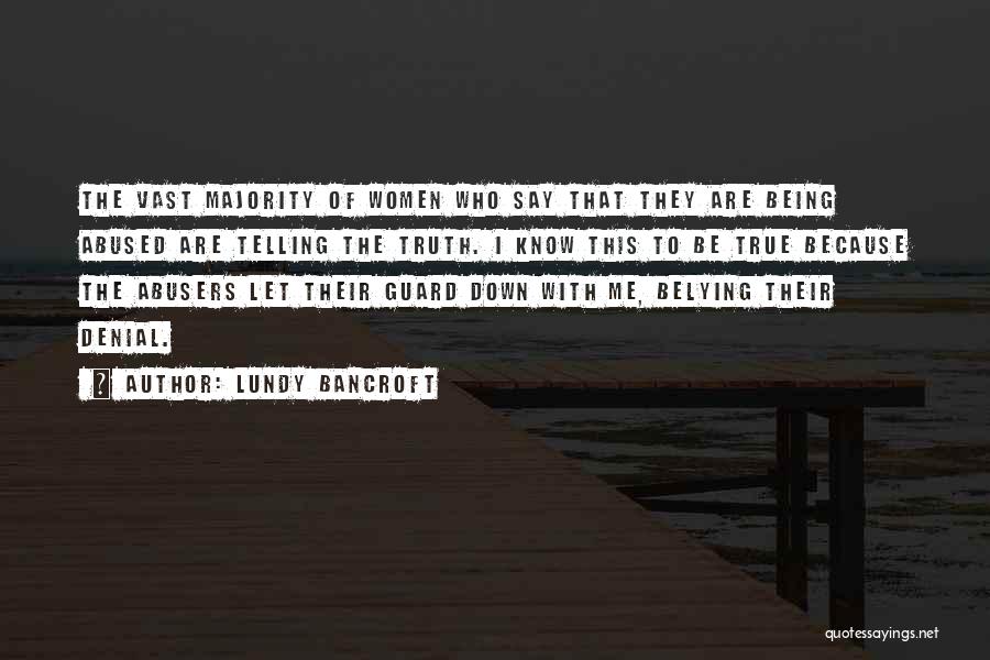 Lundy Bancroft Quotes: The Vast Majority Of Women Who Say That They Are Being Abused Are Telling The Truth. I Know This To
