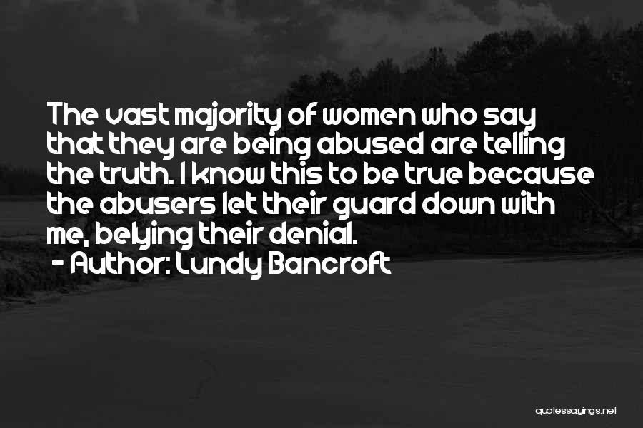 Lundy Bancroft Quotes: The Vast Majority Of Women Who Say That They Are Being Abused Are Telling The Truth. I Know This To