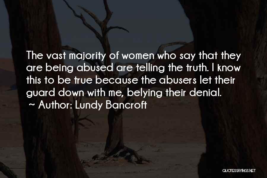 Lundy Bancroft Quotes: The Vast Majority Of Women Who Say That They Are Being Abused Are Telling The Truth. I Know This To