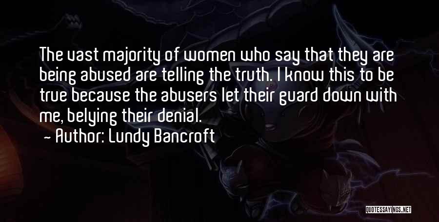 Lundy Bancroft Quotes: The Vast Majority Of Women Who Say That They Are Being Abused Are Telling The Truth. I Know This To