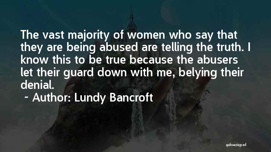 Lundy Bancroft Quotes: The Vast Majority Of Women Who Say That They Are Being Abused Are Telling The Truth. I Know This To