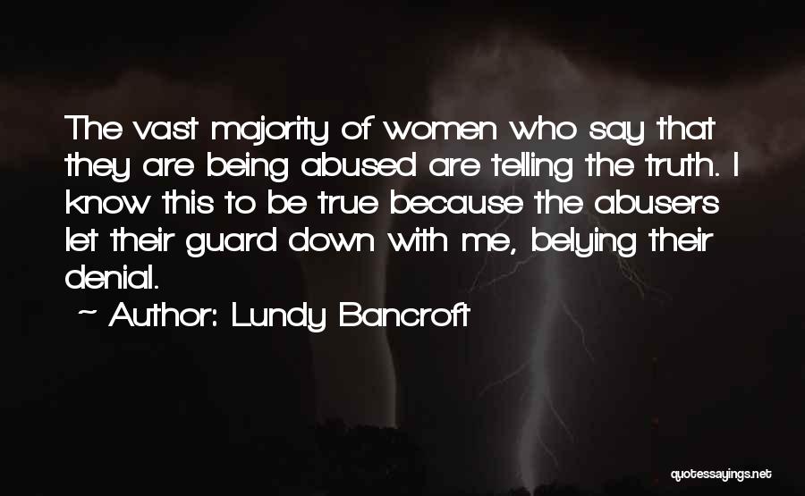 Lundy Bancroft Quotes: The Vast Majority Of Women Who Say That They Are Being Abused Are Telling The Truth. I Know This To