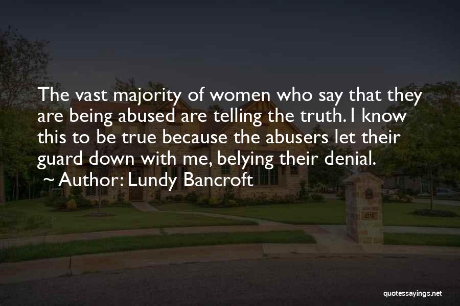 Lundy Bancroft Quotes: The Vast Majority Of Women Who Say That They Are Being Abused Are Telling The Truth. I Know This To