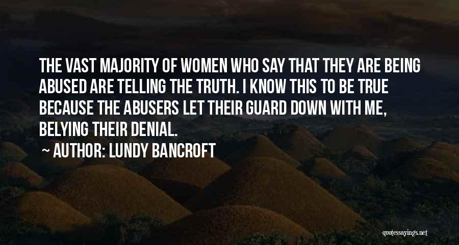 Lundy Bancroft Quotes: The Vast Majority Of Women Who Say That They Are Being Abused Are Telling The Truth. I Know This To