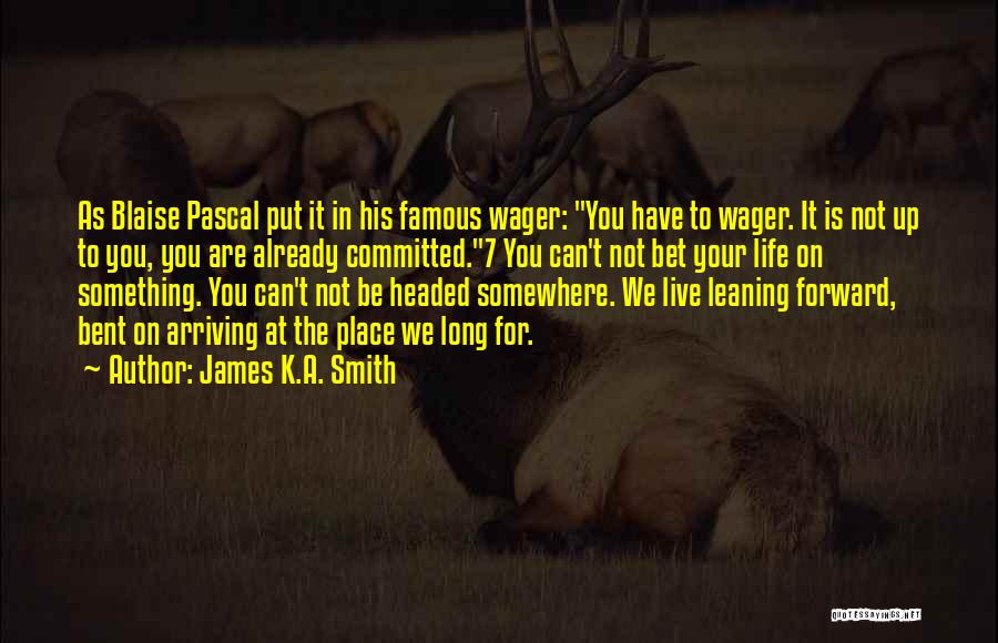 James K.A. Smith Quotes: As Blaise Pascal Put It In His Famous Wager: You Have To Wager. It Is Not Up To You, You
