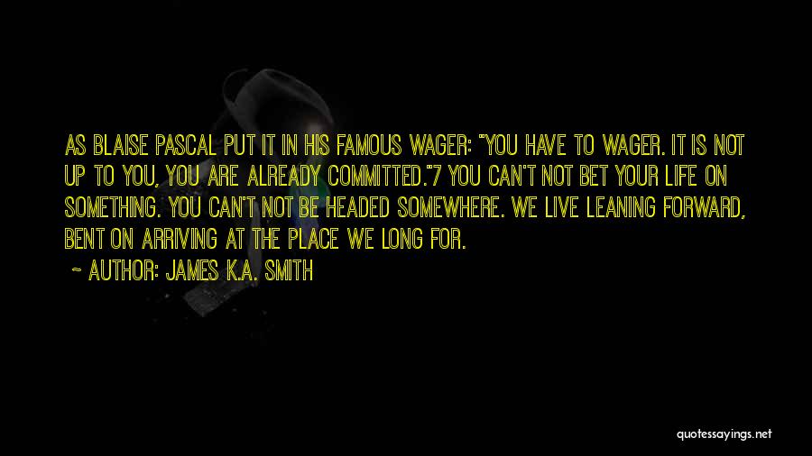 James K.A. Smith Quotes: As Blaise Pascal Put It In His Famous Wager: You Have To Wager. It Is Not Up To You, You