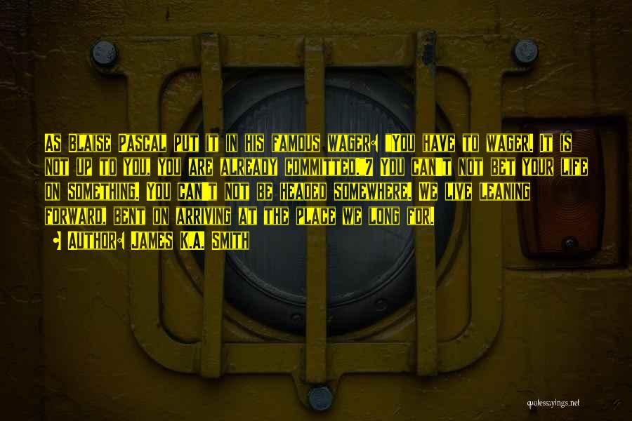 James K.A. Smith Quotes: As Blaise Pascal Put It In His Famous Wager: You Have To Wager. It Is Not Up To You, You