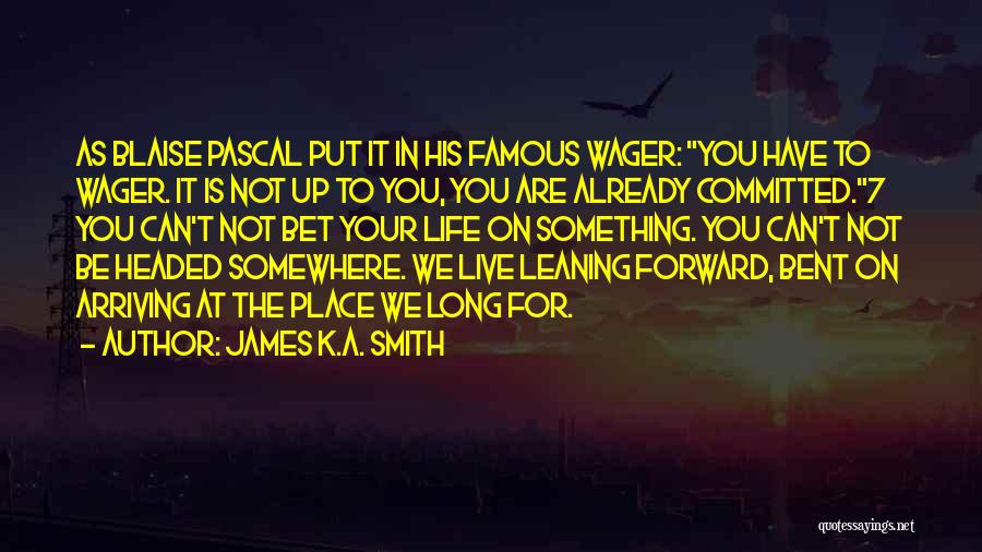 James K.A. Smith Quotes: As Blaise Pascal Put It In His Famous Wager: You Have To Wager. It Is Not Up To You, You