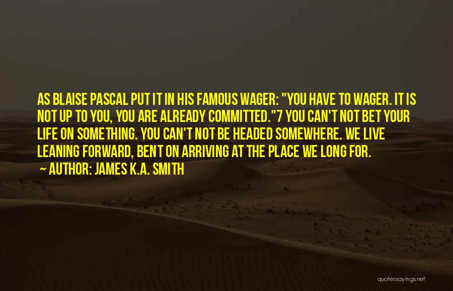 James K.A. Smith Quotes: As Blaise Pascal Put It In His Famous Wager: You Have To Wager. It Is Not Up To You, You