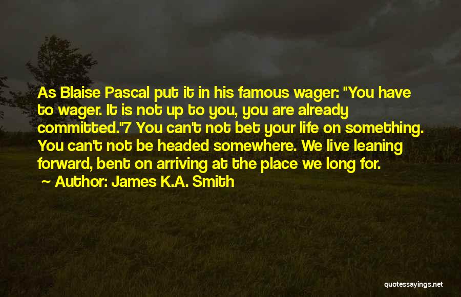 James K.A. Smith Quotes: As Blaise Pascal Put It In His Famous Wager: You Have To Wager. It Is Not Up To You, You