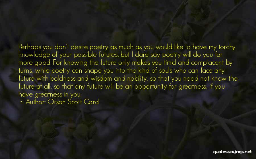 Orson Scott Card Quotes: Perhaps You Don't Desire Poetry As Much As You Would Like To Have My Torchy Knowledge Of Your Possible Futures,