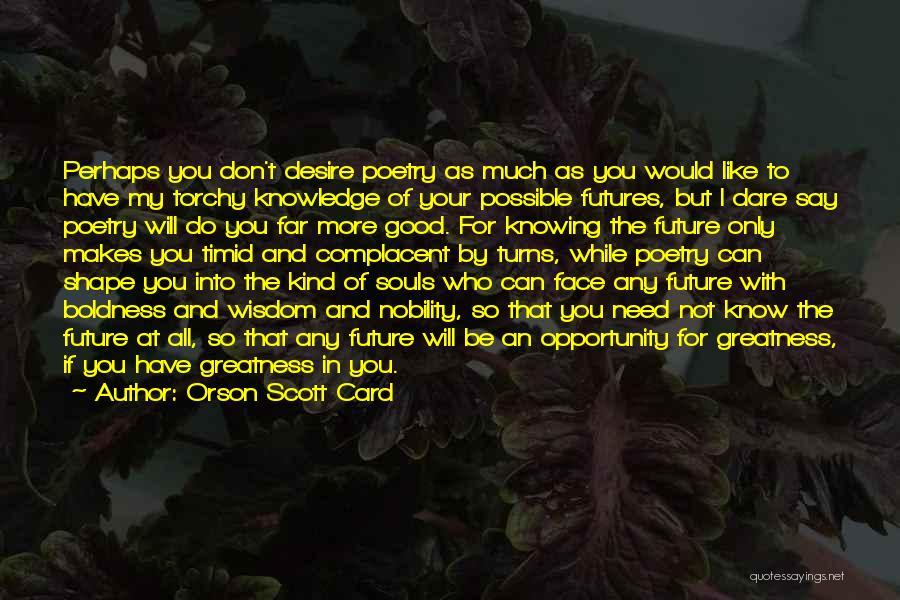 Orson Scott Card Quotes: Perhaps You Don't Desire Poetry As Much As You Would Like To Have My Torchy Knowledge Of Your Possible Futures,