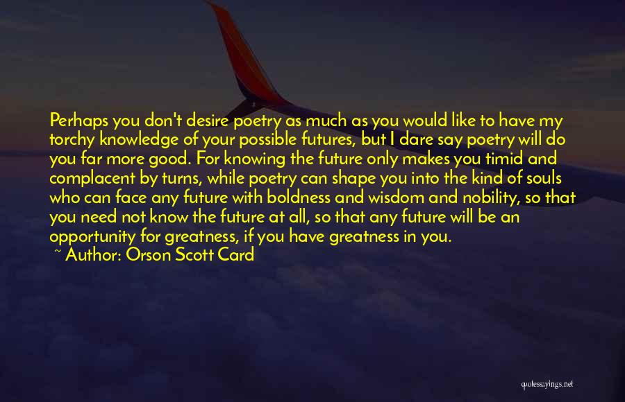 Orson Scott Card Quotes: Perhaps You Don't Desire Poetry As Much As You Would Like To Have My Torchy Knowledge Of Your Possible Futures,