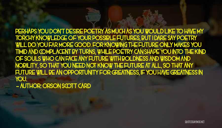 Orson Scott Card Quotes: Perhaps You Don't Desire Poetry As Much As You Would Like To Have My Torchy Knowledge Of Your Possible Futures,