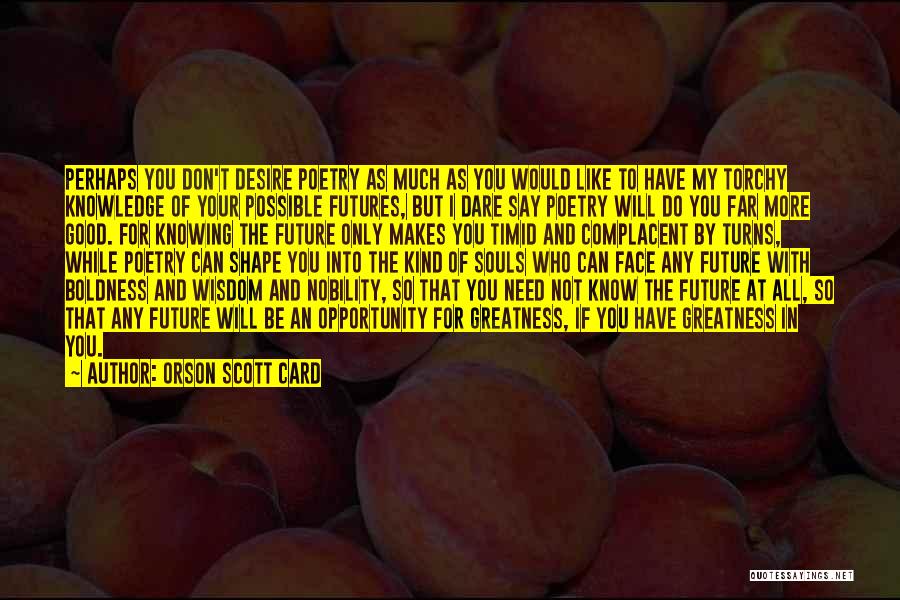 Orson Scott Card Quotes: Perhaps You Don't Desire Poetry As Much As You Would Like To Have My Torchy Knowledge Of Your Possible Futures,