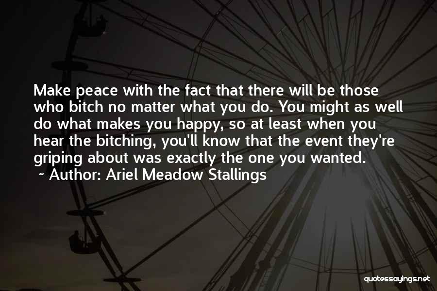 Ariel Meadow Stallings Quotes: Make Peace With The Fact That There Will Be Those Who Bitch No Matter What You Do. You Might As