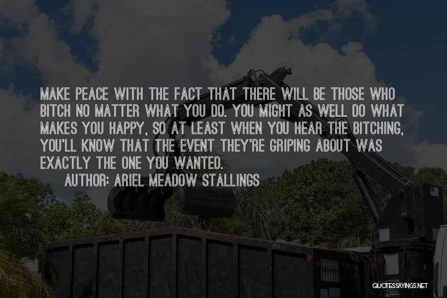 Ariel Meadow Stallings Quotes: Make Peace With The Fact That There Will Be Those Who Bitch No Matter What You Do. You Might As