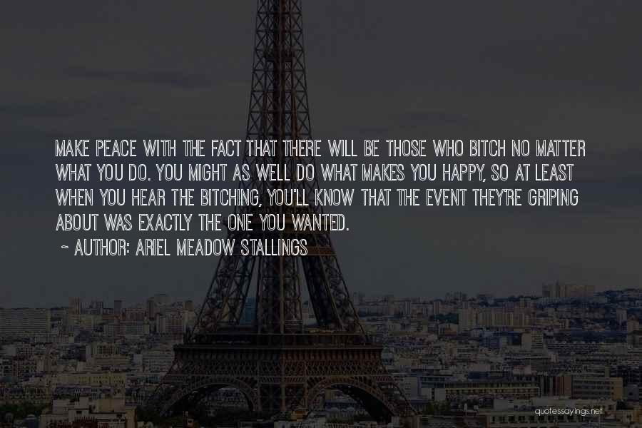 Ariel Meadow Stallings Quotes: Make Peace With The Fact That There Will Be Those Who Bitch No Matter What You Do. You Might As