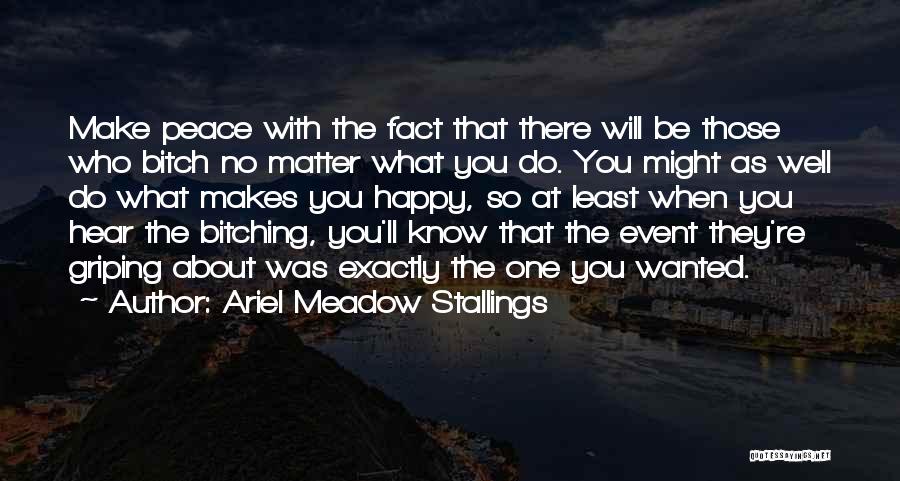 Ariel Meadow Stallings Quotes: Make Peace With The Fact That There Will Be Those Who Bitch No Matter What You Do. You Might As