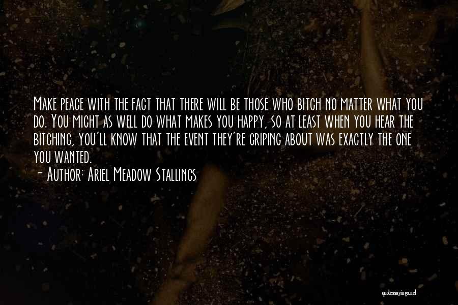 Ariel Meadow Stallings Quotes: Make Peace With The Fact That There Will Be Those Who Bitch No Matter What You Do. You Might As