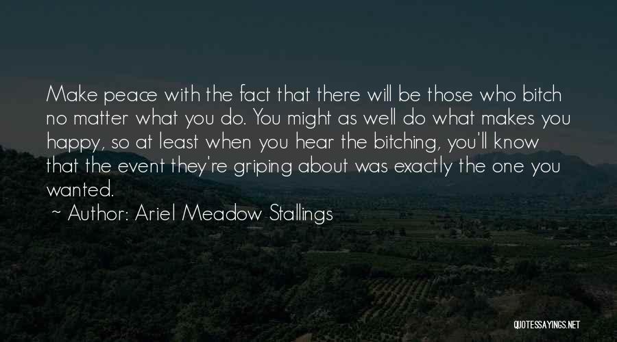 Ariel Meadow Stallings Quotes: Make Peace With The Fact That There Will Be Those Who Bitch No Matter What You Do. You Might As