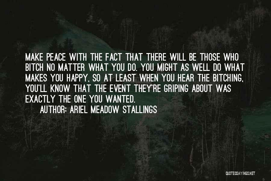 Ariel Meadow Stallings Quotes: Make Peace With The Fact That There Will Be Those Who Bitch No Matter What You Do. You Might As